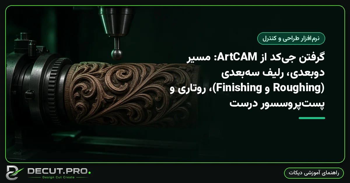 گرفتن جی‌کد از ArtCAM: مسیر دوبعدی، رلیف سه‌بعدی (Roughing و Finishing)، روتاری و پست‌پروسسور درست