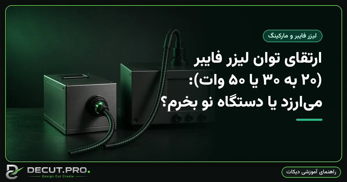 ارتقای توان لیزر فایبر (۲۰ به ۳۰ یا ۵۰ وات): میارزد یا دستگاه نو بخرم؟